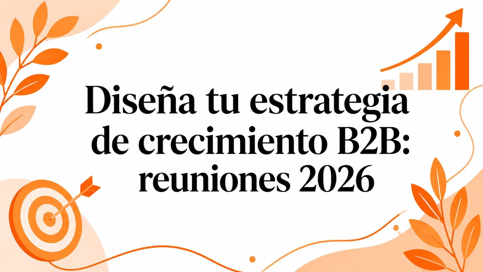 Diseña tu estrategia de crecimiento B2B: reuniones 2026