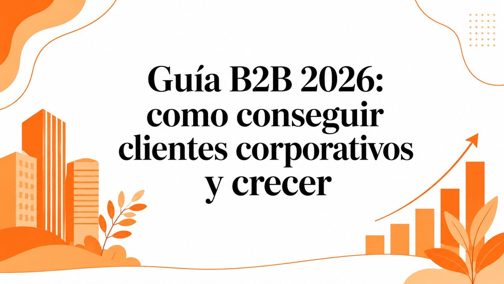 Guía B2B 2026: como conseguir clientes corporativos y crecer